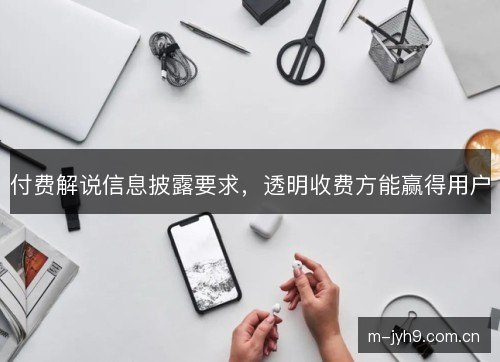 付费解说信息披露要求，透明收费方能赢得用户