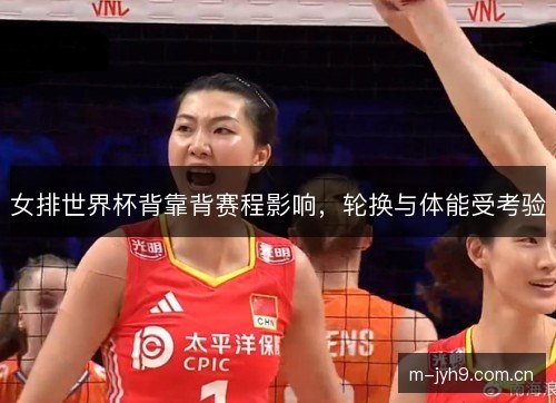 女排世界杯背靠背赛程影响，轮换与体能受考验